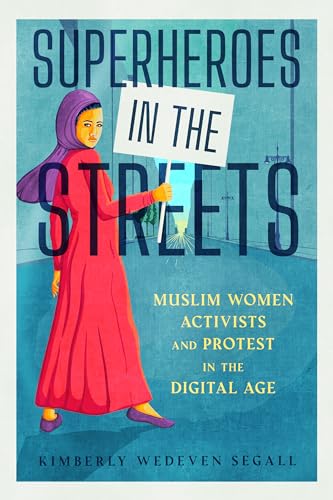 Superheroes in the Streets : Muslim Women Activists and Protest in the Digital Age