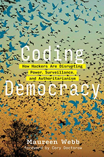 Coding Democracy: How Hackers Are Disrupting Power, Surveillance, and Authoritarianism (Mit Press)
