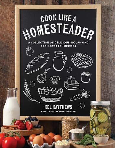Cook Like a Homesteader : A Collection of Delicious, Nourishing From-Scratch Recipes