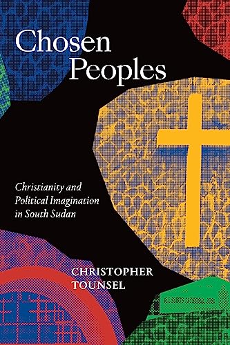 Chosen Peoples: Christianity and Political Imagination in South Sudan