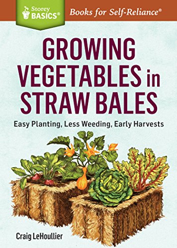 Growing Vegetables in Straw Bales : Easy Planting, Less Weeding, Early Harvests. A Storey BASICSĀ® Title