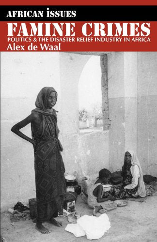 Famine Crimes: Politics and the Disaster Relief Industry in Africa