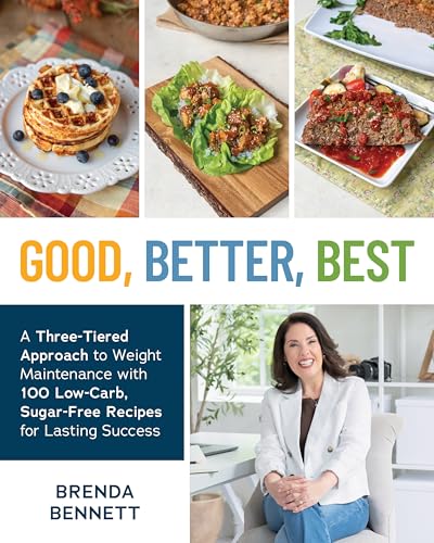 Good, Better, Best : A Three-Tiered Approach to Eating for Weight Maintenance, with 100 Low-Carb, Sugar-Free Recipes for Lasting Success