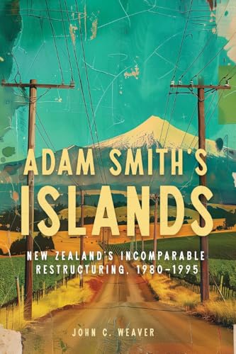 Adam Smith’s Islands : New Zealand’s Incomparable Restructuring, 1980–1995