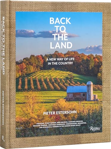 Back to The Land: A New Way of Life in the Country : Foraging, Cheesemaking, Beekeeping, Syrup Tapping, Beer Brewing, Orchard Tending , Vegetable Gardening, and Ecological Farming in the Hudson River