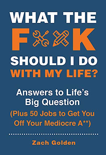 What the F*@# Should I Do with My Life?: Answers to Life’s Big Question Plus 50 Jobs to Get You Off Your Mediocre A**