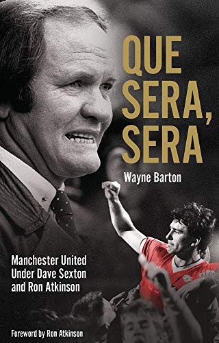 Que Sera, Sera: Manchester United Under Dave Sexton and Big Ron: Manchester United Under Dave Sexon and Big Ron