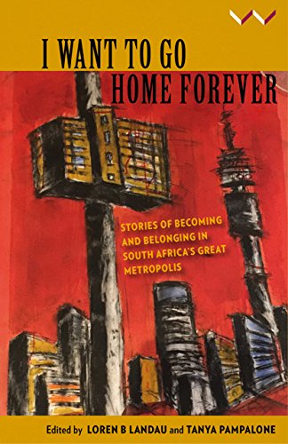 I Want to Go Home Forever : Stories of Becoming and Belonging in South Africa's Great Metropolis