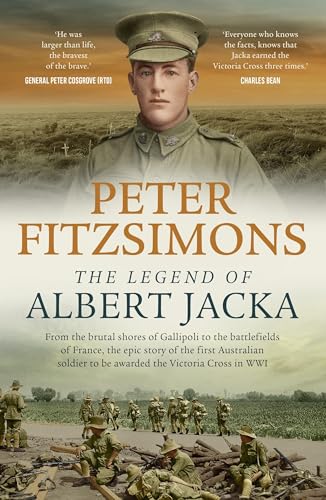 The Legend of Albert Jacka : From the brutal shores of Gallipoli to the battlefields of France, the epic story of the first Australian soldier to be awarded the Victoria Cross in WW1