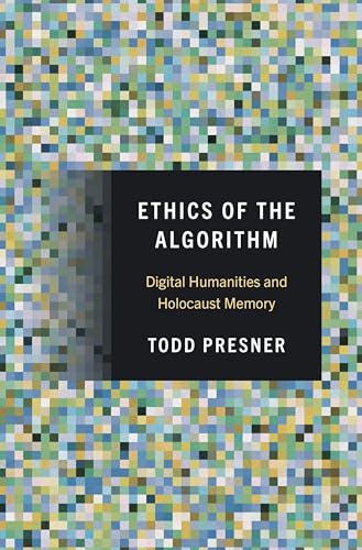 Ethics of the Algorithm : Digital Humanities and Holocaust Memory