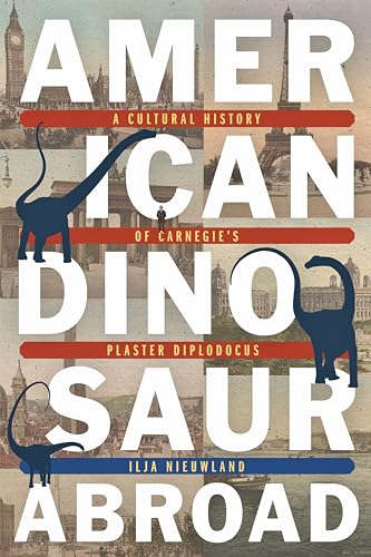American Dinosaur Abroad : A Cultural History of Carnegie's Plaster Diplodicus