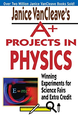 Janice VanCleaves A+ Projects in Physics: Winning Experiments for Science Fairs and Extra Credit
