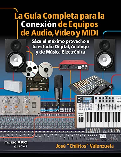 La Guia Completa para la Conexiin de Equipos de Audio, Video y MIDI : Saca el m¤ximo provecho a tu estudio Digital, Analogo y de Musica Eletrinica