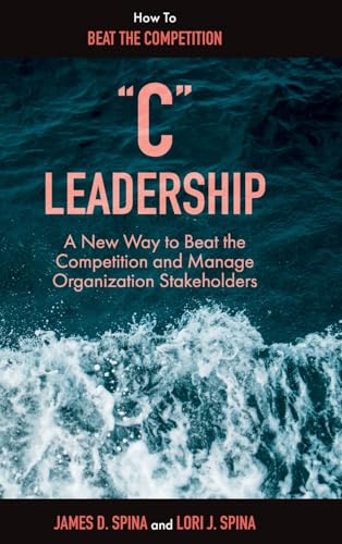 "C" Leadership: A New Way to Beat the Competition and Manage Organization Stakeholders