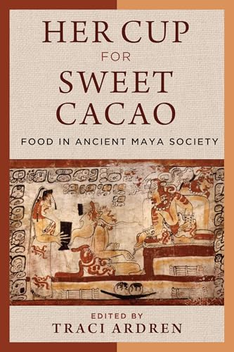 Her Cup for Sweet Cacao : Food in Ancient Maya Society