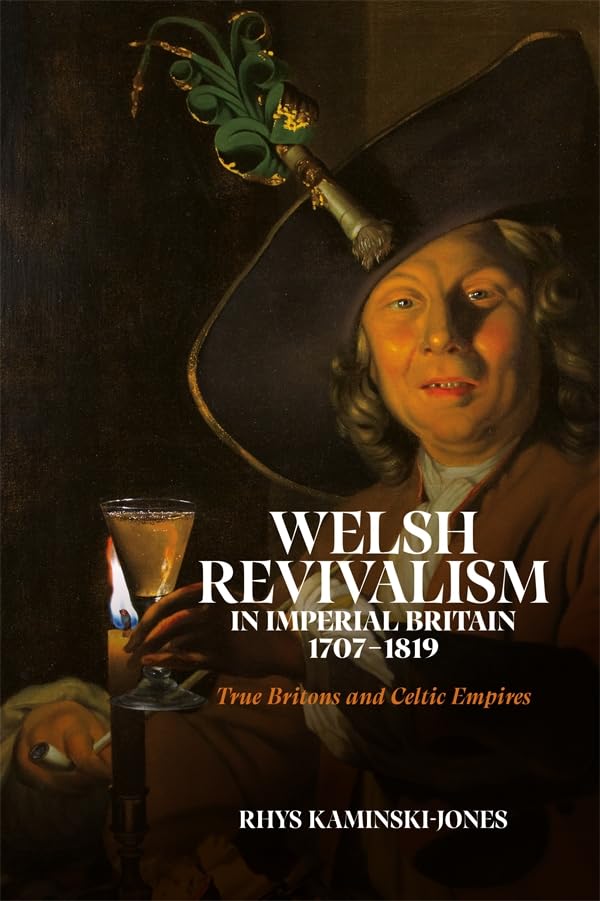 Welsh Revivalism in Imperial Britain, 1707-1819 : True Britons and Celtic Empires