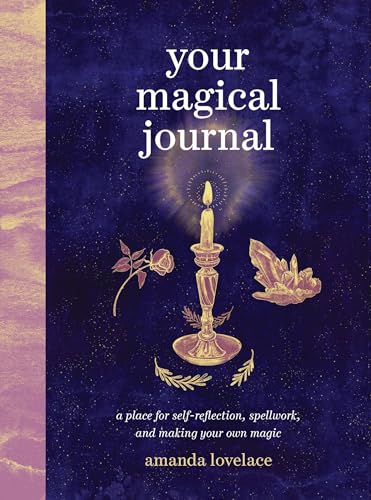 Your Magical Journal : A Place for Self-Reflection, Spellwork, and Making Your Own Magic