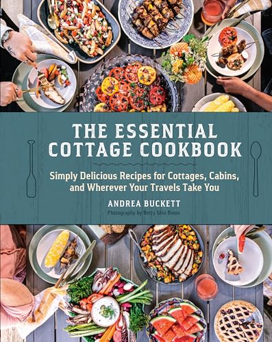 The Essential Cottage Cookbook : Simply Delicious Recipes for Cottages, Cabins, and Wherever Your Travels Take You