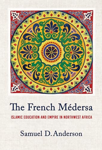 The French Medersa : Islamic Education and Empire in Northwest Africa