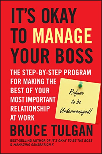 Its Okay to Manage Your Boss: The Step-by-Step Program for Making the Best of Your Most Important Relationship at Work