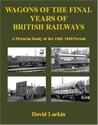 Wagons of the Final Years of British Railways: A Pictorial Study of the 1962-1968 Period