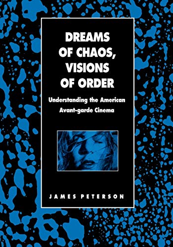 Dreams of Chaos, Visions of Order : Understanding the American Avant-garde Cinema