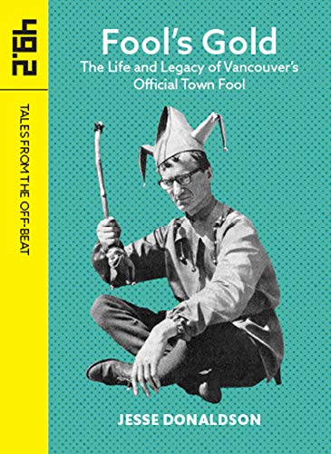 Fool's Gold : The Life and Legacy of Vancouver's Official Town Fool