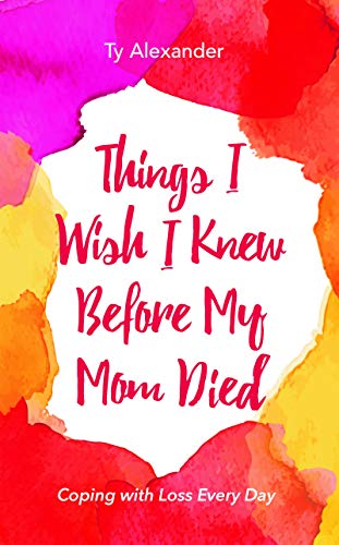 Things I Wish I Knew Before My Mom Died : Coping with Loss Every Day