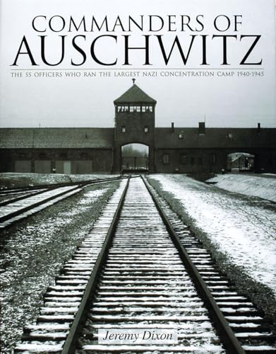 Commanders of Auschwitz : The SS Officers Who Ran the Largest NaziConcentration Camp • 1940-1945