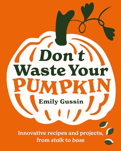Don't Waste Your Pumpkin : Innovative recipes and projects, from stalk to base : 1