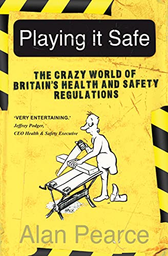 Playing It Safe: The Crazy World of Britain's Health and Safety Regulation: The Crazy World of Britain's Health and Safety Regulation