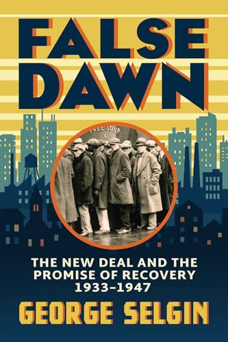 False Dawn : The New Deal and the Promise of Recovery, 1933–1947