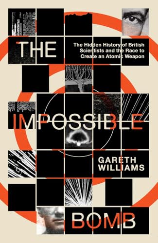 The Impossible Bomb : The Hidden History of British Scientists and the Race to Create an Atomic Weapon