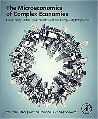 The Microeconomics of Complex Economies : Evolutionary, Institutional, Neoclassical, and Complexity Perspectives