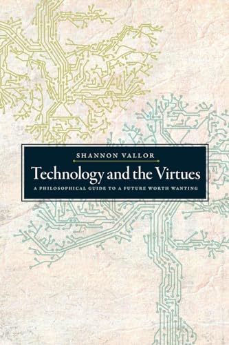 Technology and the Virtues : A Philosophical Guide to a Future Worth Wanting