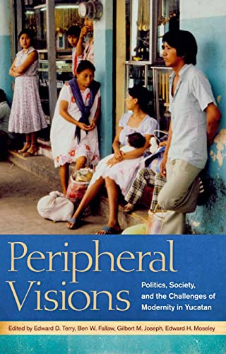 Peripheral Visions : Politics, Society, and the Challenges of Modernity in Yucatan