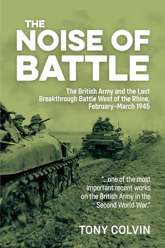 The Noise of Battle : The British Army and the Last Breakthrough Battle West of the Rhine, February-March 1945