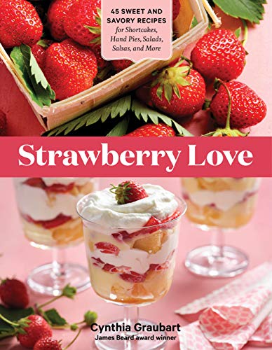 Strawberry Love : 45 Sweet and Savory Recipes for Shortcakes, Hand Pies, Salads, Salsas, and More