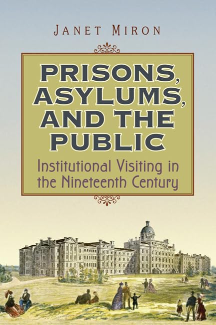 Prisons, Asylums, and the Public : Institutional Visiting in the Nineteenth Century