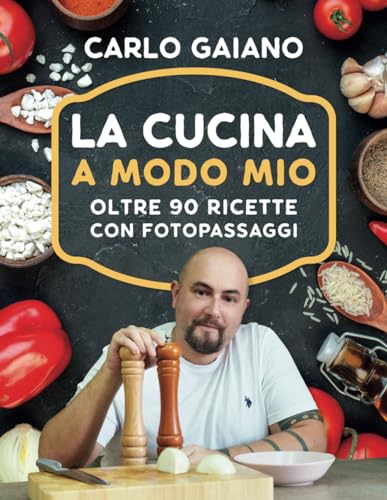 Carlo Gaiano - La Cucina A Modo Mio: Il di cucina di Carlo