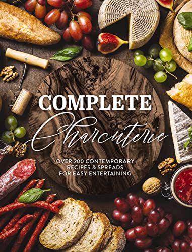 Complete Charcuterie : Over 200 Contemporary Spreads for Easy Entertaining (Charcuterie, Serving Boards, Platters, Entertaining)