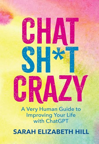 Chat Sh*t Crazy : A Very Human Guide to Improving Your Life with ChatGPT