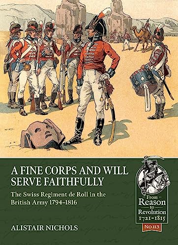A Fine Corps and Will Serve Faithfully: The Swiss Regiment de Roll in the British Army 1794-1816: 113 (From Reason to Revolution)