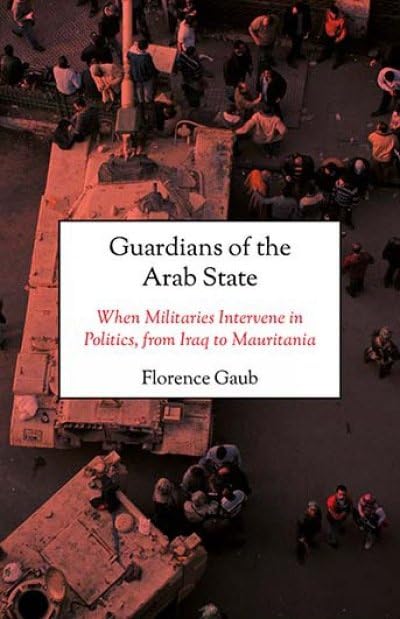 Guardians of the Arab State : When Militaries Intervene in Politics, from Iraq to Mauritania