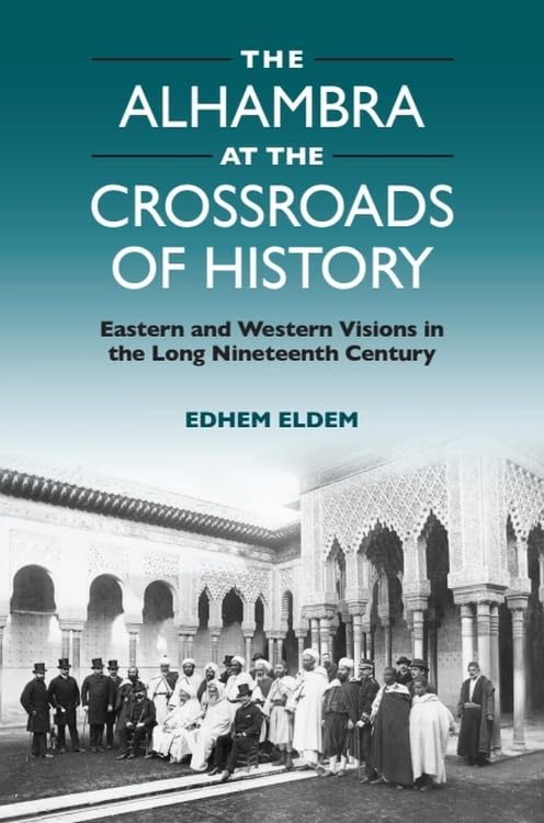 The Alhambra at the Crossroads of History : Eastern and Western Visions in the Long Nineteenth Century