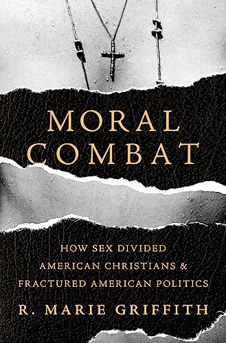 Moral Combat : How Sex Divided American Christians and Fractured American Politics