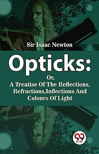 Opticks : Or, A Treatise Of The Reflections, Refractions, Inflections And Colours Of Light