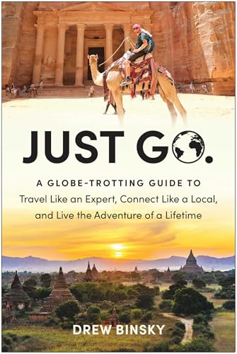Just Go : A Globe-Trotting Guide to Travel Like an Expert, Connect Like a Local, and Live the Adventure of a Lifetime