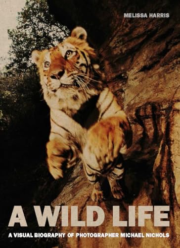 A Wild Life: A Visual Biography of Photographer Nick Nichols: A Visual Biography of Photographer Nick Nichols