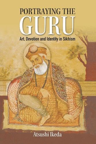 Portraying the Guru : Art, Devotion and Identity in Sikhism